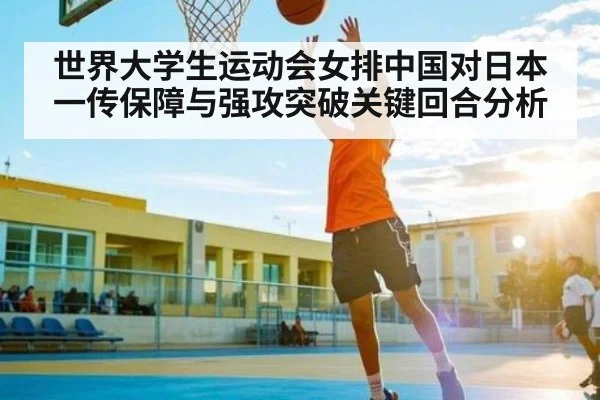 世界大学生运动会女排中国对日本一传保障与强攻突破关键回合分析