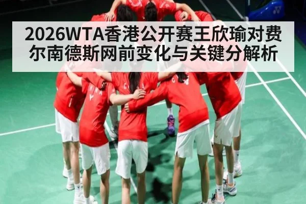 2026WTA香港公开赛王欣瑜对费尔南德斯网前变化与关键分解析