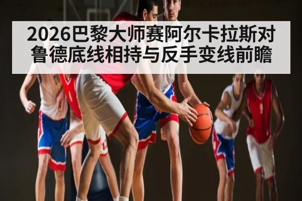 2026巴黎大师赛阿尔卡拉斯对鲁德底线相持与反手变线前瞻
